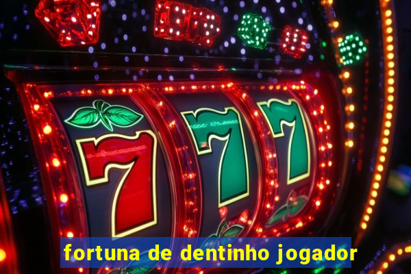 fortuna de dentinho jogador